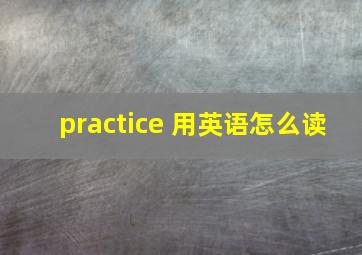 practice 用英语怎么读